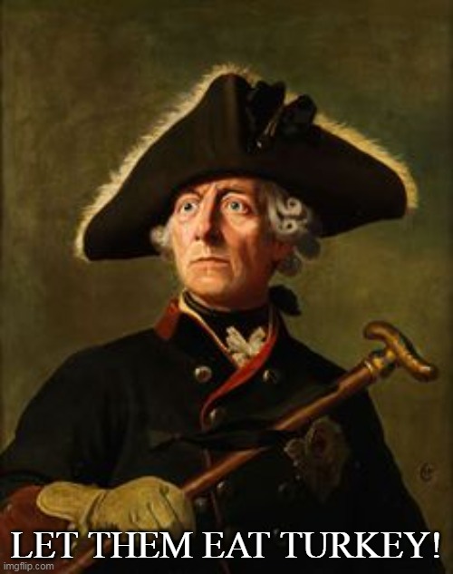 Frederick the great | LET THEM EAT TURKEY! | image tagged in frederick the great | made w/ Imgflip meme maker