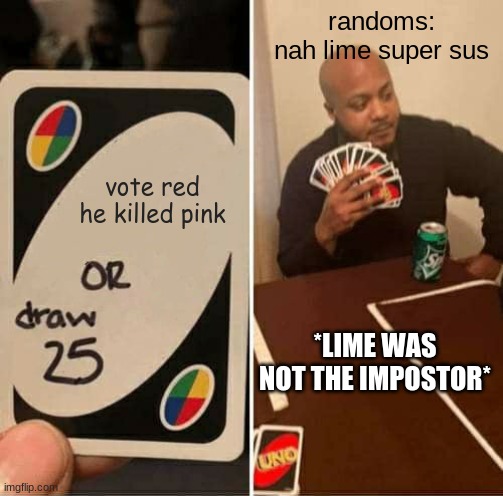 Among us meme | randoms:
nah lime super sus; vote red he killed pink; *LIME WAS NOT THE IMPOSTOR* | image tagged in memes,uno draw 25 cards | made w/ Imgflip meme maker