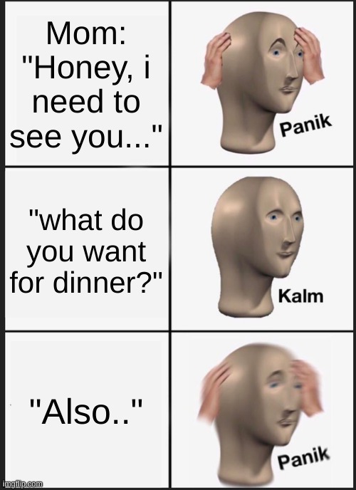 Panik Kalm Panik | Mom: "Honey, i need to see you..."; "what do you want for dinner?"; "Also.." | image tagged in memes,panik kalm panik | made w/ Imgflip meme maker