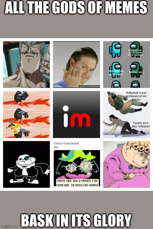 my collage of meme | ALL THE GODS OF MEMES; BASK IN ITS GLORY | image tagged in meme making,funny memes | made w/ Imgflip meme maker