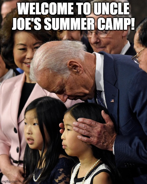 Joe Biden sniffs Chinese child | WELCOME TO UNCLE JOE'S SUMMER CAMP! | image tagged in joe biden sniffs chinese child | made w/ Imgflip meme maker