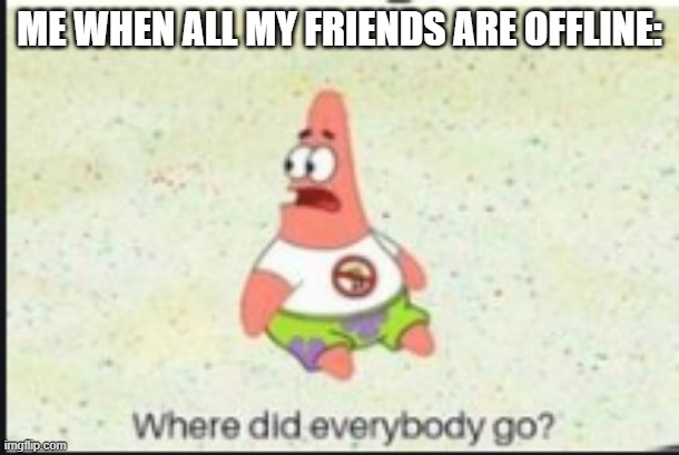 I'm kinda bored ngl | ME WHEN ALL MY FRIENDS ARE OFFLINE: | image tagged in alone patrick | made w/ Imgflip meme maker