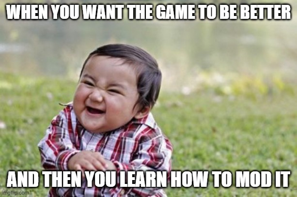 Evil Toddler Meme | WHEN YOU WANT THE GAME TO BE BETTER; AND THEN YOU LEARN HOW TO MOD IT | image tagged in memes,evil toddler | made w/ Imgflip meme maker