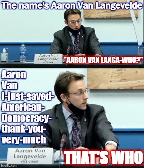 May seem unlikely, but this is how history moves forward sometimes: The quiet, courageous actions of average people. | The name's Aaron Van Langevelde; "AARON VAN LANGA-WHO?"; Aaron Van I-just-saved- American- Democracy- thank-you- very-much; THAT'S WHO | image tagged in aaron van langevelde,election 2020,2020 elections,democracy,courage,america | made w/ Imgflip meme maker