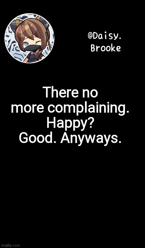 There. | There no more complaining. Happy? Good. Anyways. | image tagged in daisy's new template | made w/ Imgflip meme maker