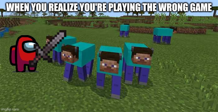Among Minecraft | WHEN YOU REALIZE YOU'RE PLAYING THE WRONG GAME | image tagged in me and the boys | made w/ Imgflip meme maker