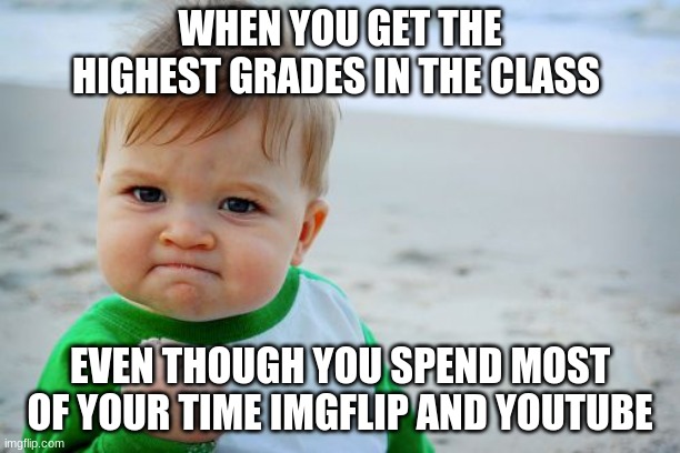 victory | WHEN YOU GET THE HIGHEST GRADES IN THE CLASS; EVEN THOUGH YOU SPEND MOST OF YOUR TIME IMGFLIP AND YOUTUBE | image tagged in memes,success kid original | made w/ Imgflip meme maker