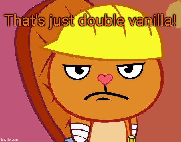 Jealousy Handy (HTF) | That's just double vanilla! | image tagged in jealousy handy htf | made w/ Imgflip meme maker