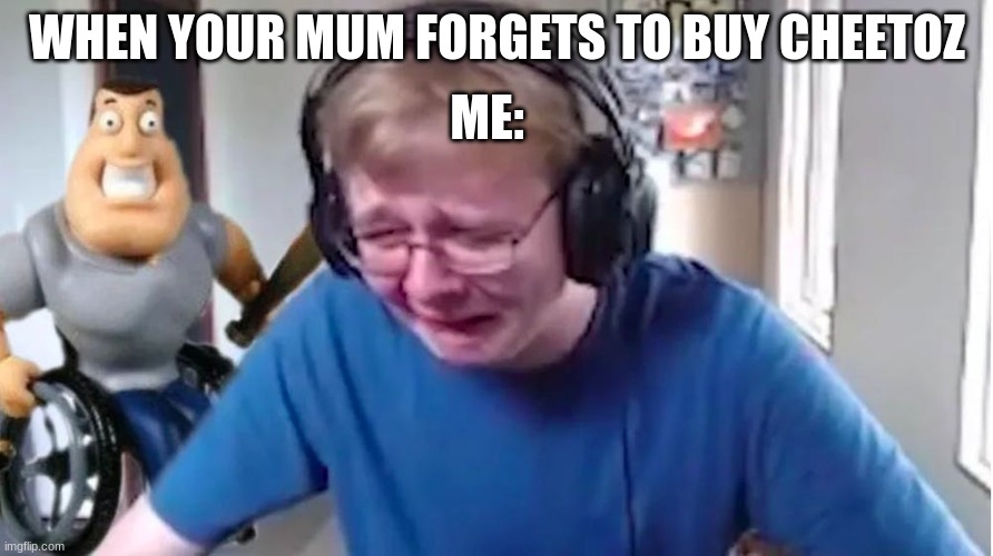 nO cHeEtOz WhY uR sO aNnOyInG | ME:; WHEN YOUR MUM FORGETS TO BUY CHEETOZ | image tagged in funny | made w/ Imgflip meme maker