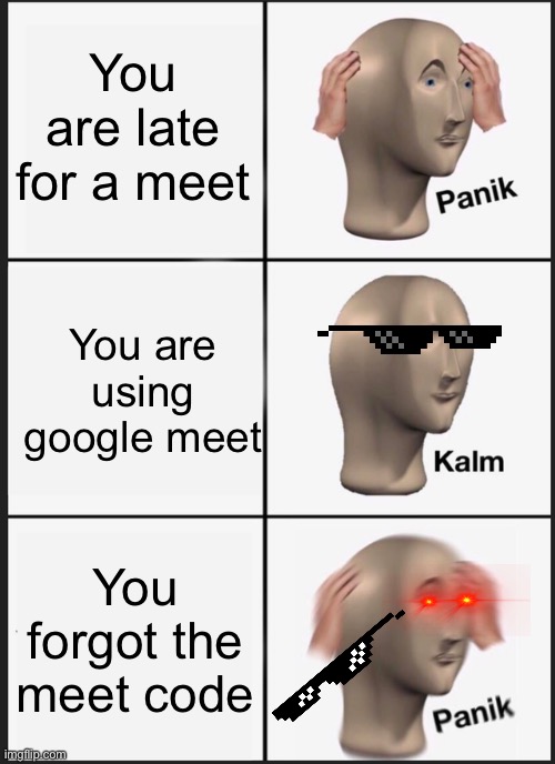 Google meet | You are late for a meet; You are using google meet; You forgot the meet code | image tagged in memes,panik kalm panik | made w/ Imgflip meme maker