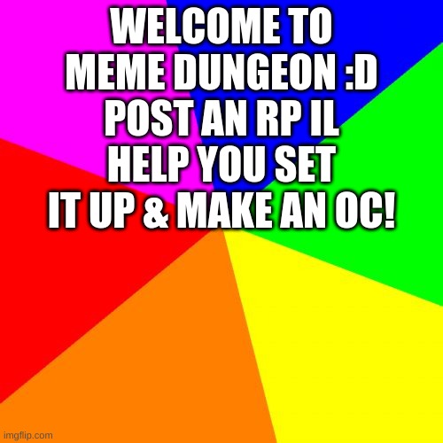 WELCOME :D | WELCOME TO MEME DUNGEON :D
POST AN RP IL HELP YOU SET IT UP & MAKE AN OC! | image tagged in classic meme background | made w/ Imgflip meme maker