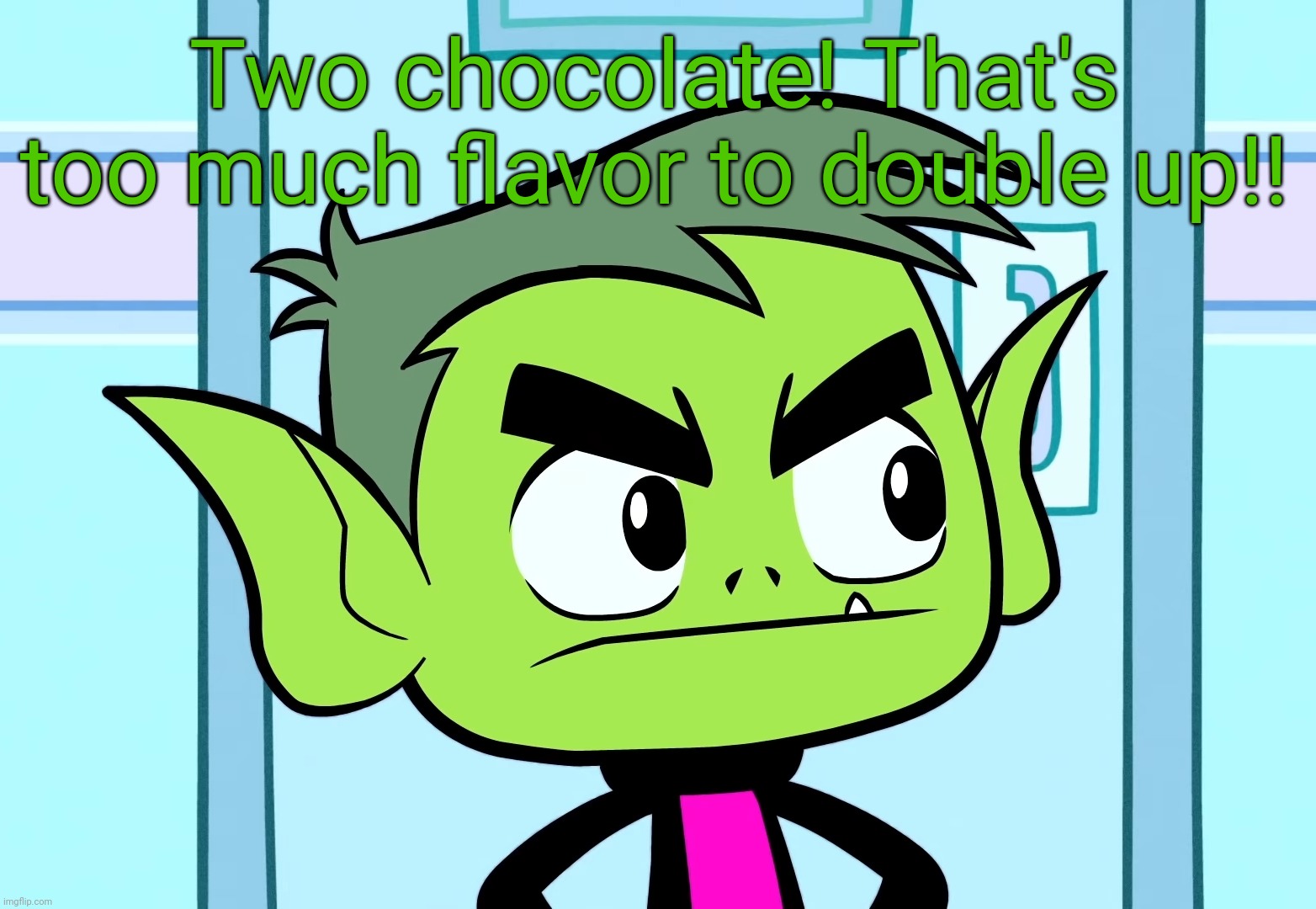 Angry Beast Boy (TTG) | Two chocolate! That's too much flavor to double up!! | image tagged in angry beast boy ttg | made w/ Imgflip meme maker