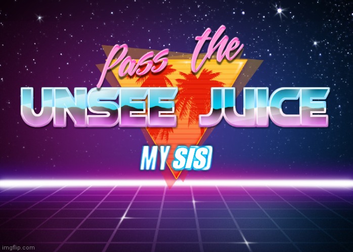 Pass the unsee juice my bro | SIS | image tagged in pass the unsee juice my bro | made w/ Imgflip meme maker