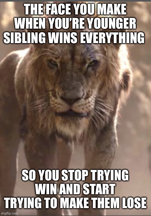 I lose you lose | THE FACE YOU MAKE WHEN YOU’RE YOUNGER SIBLING WINS EVERYTHING; SO YOU STOP TRYING WIN AND START TRYING TO MAKE THEM LOSE | image tagged in scar glare | made w/ Imgflip meme maker