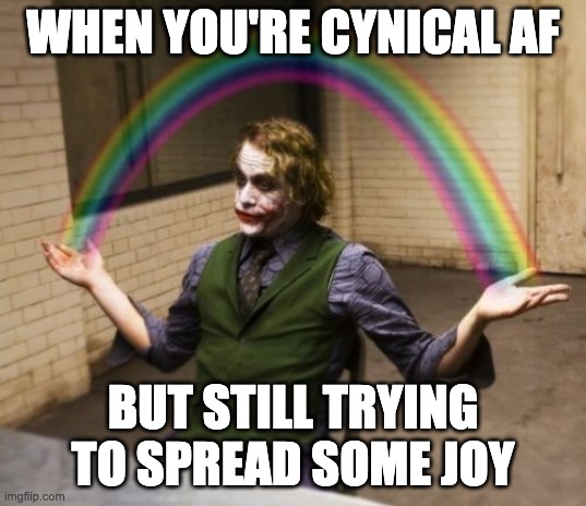 Cynically Joyful | WHEN YOU'RE CYNICAL AF; BUT STILL TRYING TO SPREAD SOME JOY | image tagged in memes,joker rainbow hands | made w/ Imgflip meme maker