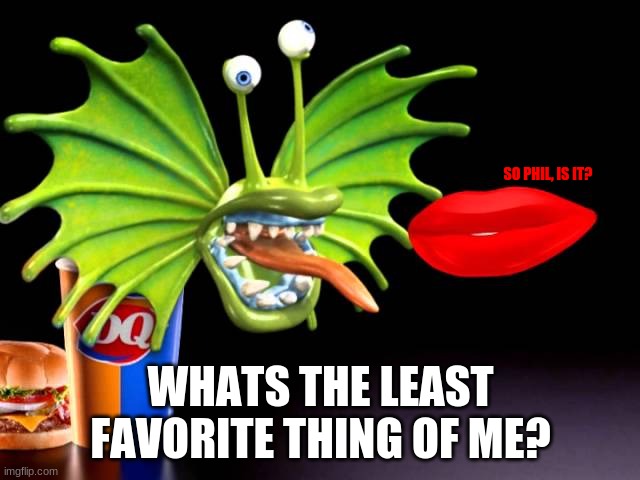 SO PHIL, IS IT? WHATS THE LEAST FAVORITE THING OF ME? | made w/ Imgflip meme maker