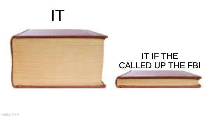 Big book small book | IT; IT IF THE CALLED UP THE FBI | image tagged in big book small book | made w/ Imgflip meme maker