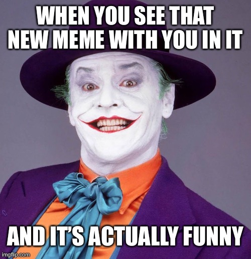 Saw that new meme with you in it | WHEN YOU SEE THAT NEW MEME WITH YOU IN IT; AND IT’S ACTUALLY FUNNY | image tagged in jack nicholson joker | made w/ Imgflip meme maker