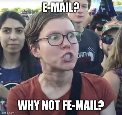 Triggered feminist | E-MAIL? WHY NOT FE-MAIL? | image tagged in triggered feminist | made w/ Imgflip meme maker
