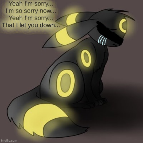 This is for someone... You know who you are... | Yeah I'm sorry...
I'm so sorry now...
Yeah I'm sorry...
That I let you down... | made w/ Imgflip meme maker