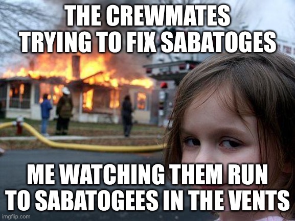 Really? | THE CREWMATES TRYING TO FIX SABATOGES; ME WATCHING THEM RUN TO SABATOGEES IN THE VENTS | image tagged in memes,disaster girl | made w/ Imgflip meme maker