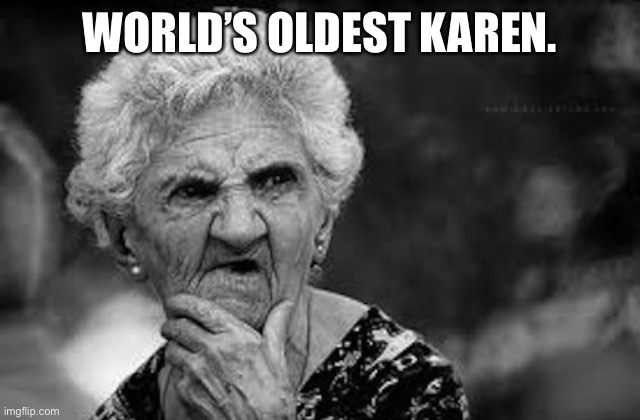 Thinking old woman | WORLD’S OLDEST KAREN. | image tagged in thinking old woman | made w/ Imgflip meme maker
