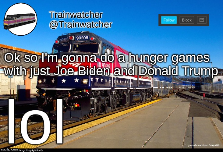 not gonna post screenshots but i'll let you know who wins | Ok so I'm gonna do a hunger games with just Joe Biden and Donald Trump; lol | image tagged in trainwatcher announcement 4 | made w/ Imgflip meme maker