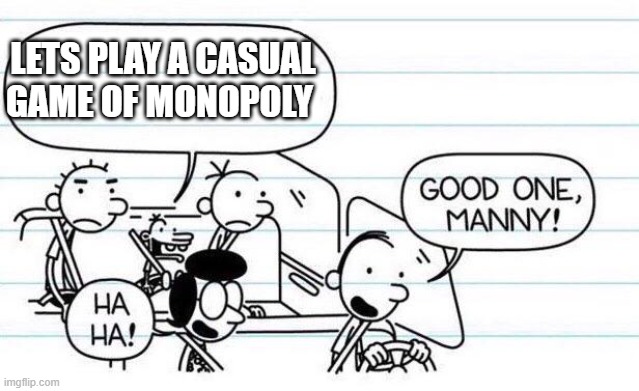 thats a good joke | LETS PLAY A CASUAL GAME OF MONOPOLY | image tagged in good one manny | made w/ Imgflip meme maker