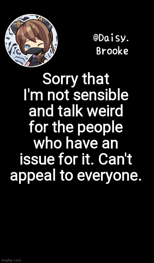 :| | Sorry that I'm not sensible and talk weird for the people who have an issue for it. Can't appeal to everyone. | image tagged in daisy's new template | made w/ Imgflip meme maker