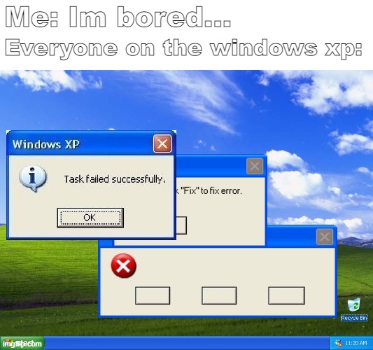 Me where im bored | Me: Im bored... Everyone on the windows xp: | image tagged in windows xp | made w/ Imgflip meme maker