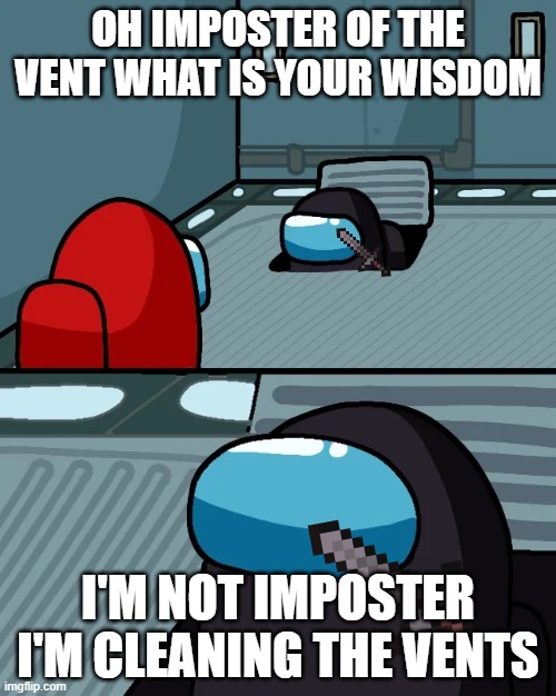 impostor of the vent | OH IMPOSTER OF THE VENT WHAT IS YOUR WISDOM; I'M NOT IMPOSTER I'M CLEANING THE VENTS | image tagged in impostor of the vent | made w/ Imgflip meme maker