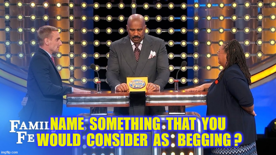 NAME  SOMETHING  THAT  YOU  WOULD  CONSIDER  AS   BEGGING ? | made w/ Imgflip meme maker