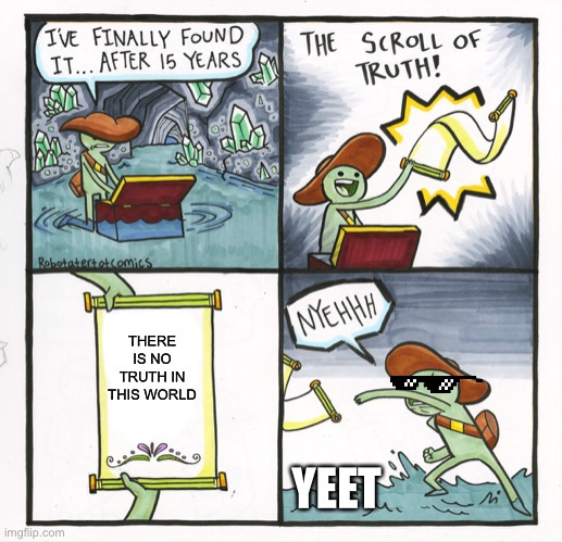 The Scroll Of Truth Meme | THERE IS NO TRUTH IN THIS WORLD; YEET | image tagged in memes,the scroll of truth | made w/ Imgflip meme maker