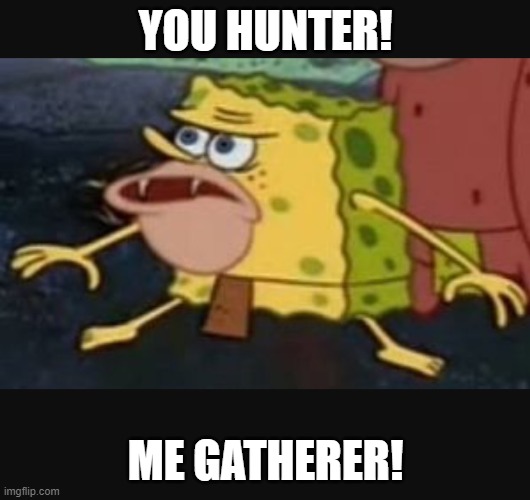 Caveman spongebob  | YOU HUNTER! ME GATHERER! | image tagged in caveman spongebob | made w/ Imgflip meme maker