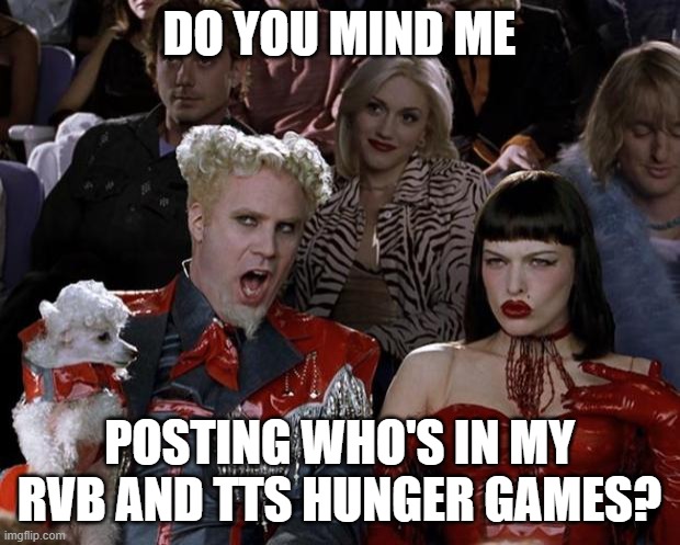Mugatu So Hot Right Now Meme | DO YOU MIND ME; POSTING WHO'S IN MY RVB AND TTS HUNGER GAMES? | image tagged in memes,mugatu so hot right now,hunger games | made w/ Imgflip meme maker