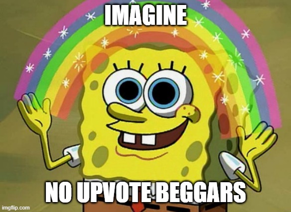 If that would real | IMAGINE; NO UPVOTE BEGGARS | image tagged in memes,imagination spongebob | made w/ Imgflip meme maker