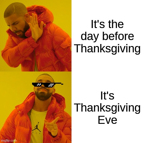 make it a national holiday!!! | It's the day before Thanksgiving; It's Thanksgiving Eve | image tagged in memes,drake hotline bling,thanksgiving | made w/ Imgflip meme maker