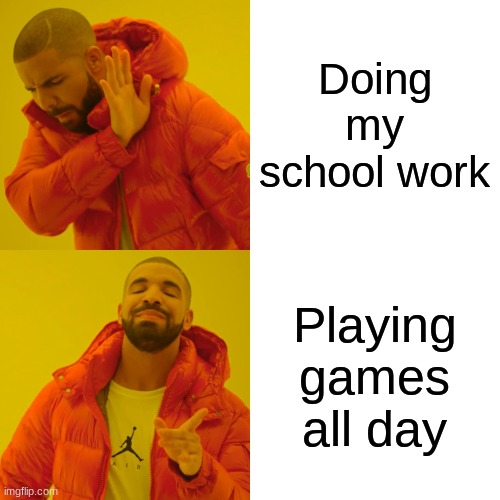 No work all play | Doing my school work; Playing games all day | image tagged in memes,drake hotline bling | made w/ Imgflip meme maker