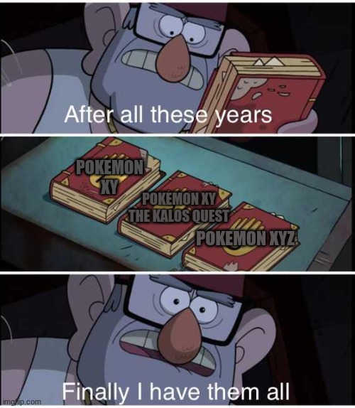 grunkle stan meme | POKEMON XY; POKEMON XY THE KALOS QUEST; POKEMON XYZ | image tagged in after all these years finally i have them all | made w/ Imgflip meme maker