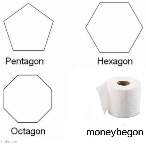 Pentagon Hexagon Octagon Meme | moneybegon | image tagged in memes,pentagon hexagon octagon | made w/ Imgflip meme maker