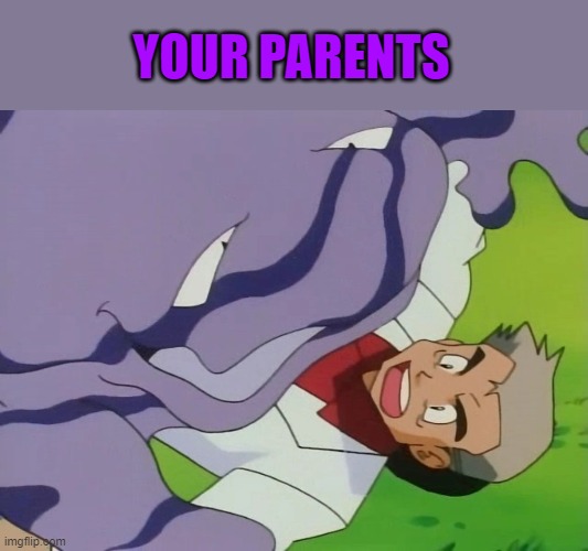 Prof. Oak and Muk | YOUR PARENTS | image tagged in prof oak and muk | made w/ Imgflip meme maker