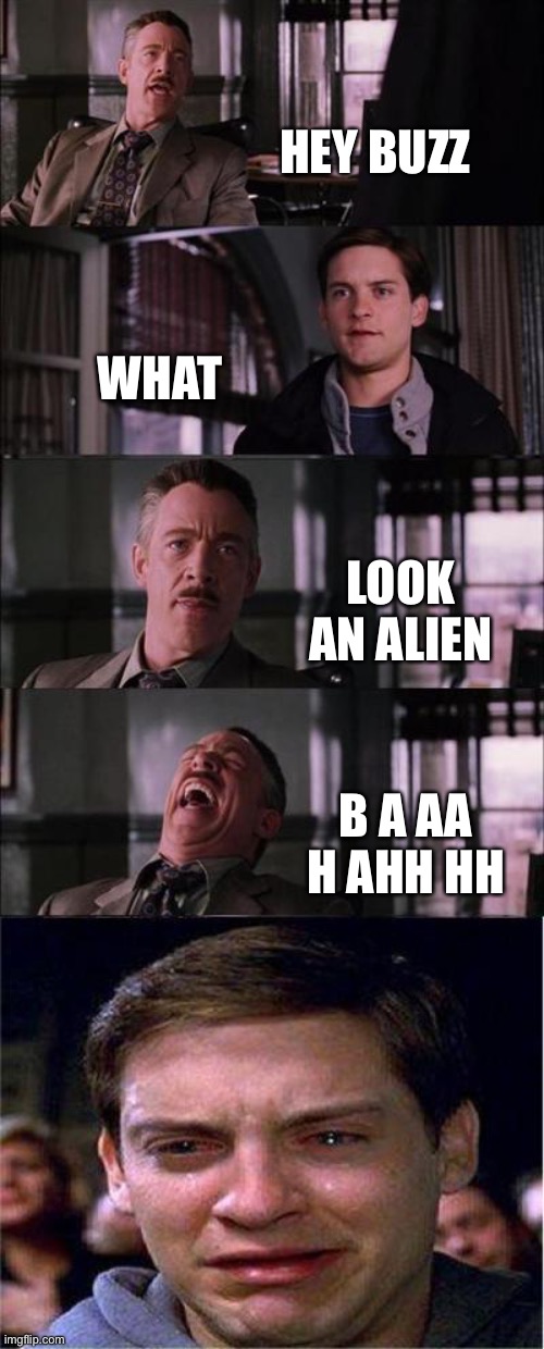 BAHhHHhHHHHHhhAHAHAAHaAAhAaH | HEY BUZZ; WHAT; LOOK AN ALIEN; B A AA H AHH HH | image tagged in memes,peter parker cry | made w/ Imgflip meme maker