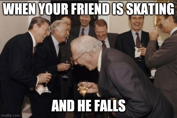 Laughing Men In Suits | WHEN YOUR FRIEND IS SKATING; AND HE FALLS | image tagged in memes,laughing men in suits | made w/ Imgflip meme maker