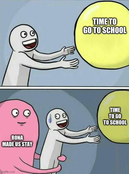 Rona the virus | TIME TO GO TO SCHOOL; TIME TO GO TO SCHOOL; RONA MADE US STAY | image tagged in coronavirus | made w/ Imgflip meme maker