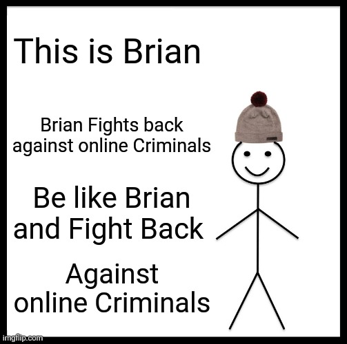 Fight back! | This is Brian; Brian Fights back against online Criminals; Be like Brian and Fight Back; Against online Criminals | image tagged in memes,be like bill,fight back,onlinecriminals | made w/ Imgflip meme maker