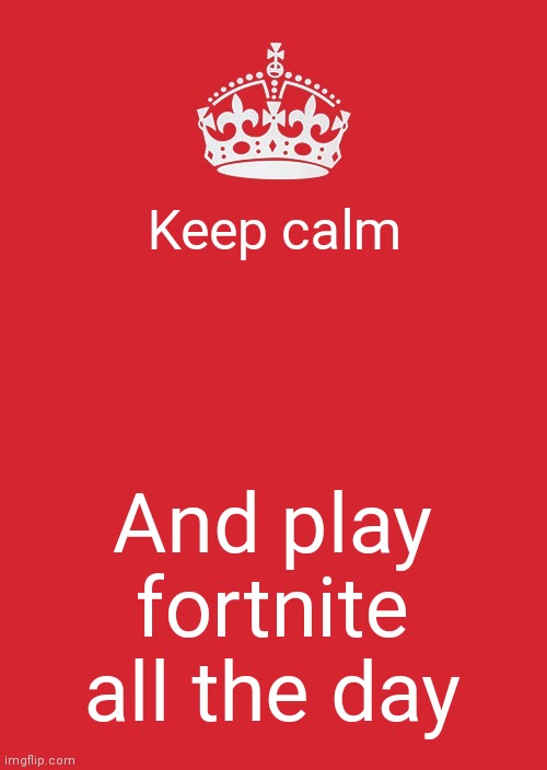 Keep Calm And Carry On Red | Keep calm; And play fortnite all the day | image tagged in memes,keep calm and carry on red | made w/ Imgflip meme maker