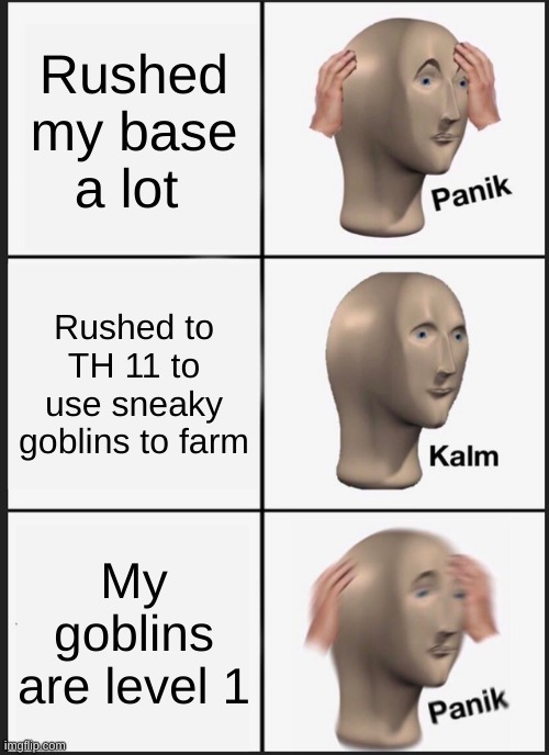 Panik Kalm Panik Meme | Rushed my base a lot; Rushed to TH 11 to use sneaky goblins to farm; My goblins are level 1 | image tagged in memes,panik kalm panik | made w/ Imgflip meme maker