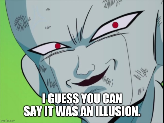 Frieza Grin (DBZ) | I GUESS YOU CAN SAY IT WAS AN ILLUSION. | image tagged in frieza grin dbz | made w/ Imgflip meme maker