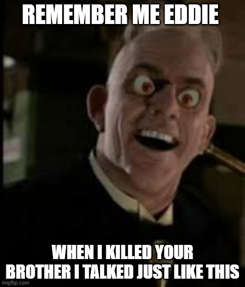Judge Doom | REMEMBER ME EDDIE; WHEN I KILLED YOUR BROTHER I TALKED JUST LIKE THIS | image tagged in judge doom | made w/ Imgflip meme maker
