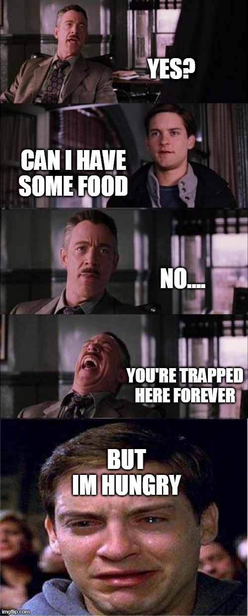 PeTeR pArKeR | YES? CAN I HAVE SOME FOOD; NO.... YOU'RE TRAPPED HERE FOREVER; BUT IM HUNGRY | image tagged in memes,peter parker cry | made w/ Imgflip meme maker